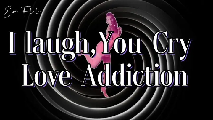 I Laugh, You Cry * Love Addiction