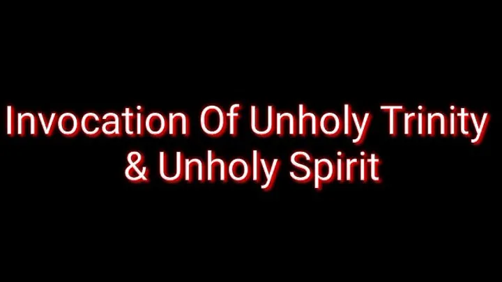 Invocation Of The Unholy Trinity & Unholy Spirit