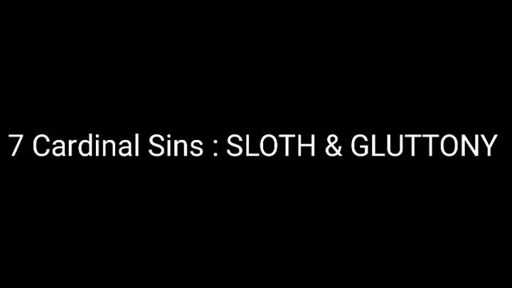 The Seven Cardinal Sins : SLOTH & GLUTTONY