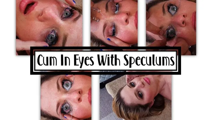 Lots of Cum In Eyes With Speculums