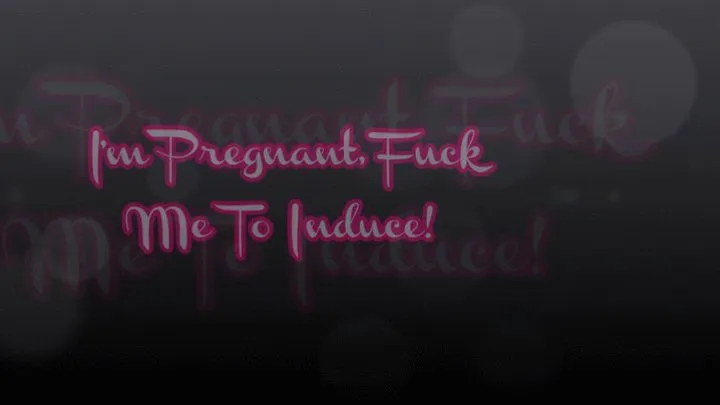 I'm Pregnant, Fuck Me To Induce!
