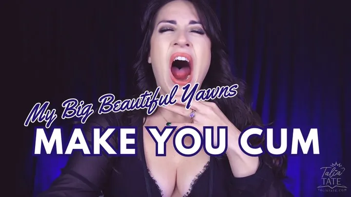 My Big Beautiful Yawns Make You Cum