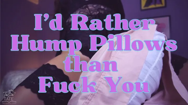 I'd Rather Hump Pillows than Fuck You