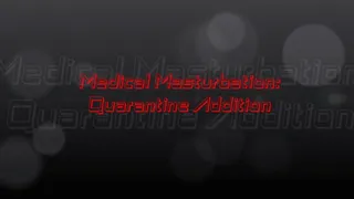 Medical Masturbation: Quarantine Addition