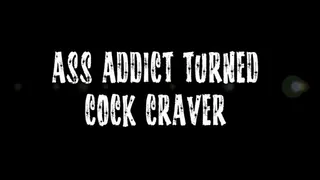 Ass Addict Turned Cock Craver