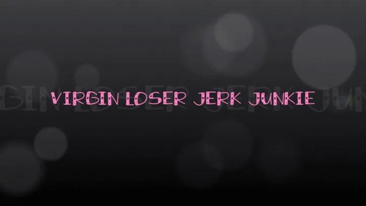 Virgin Loser Jerk Junkie