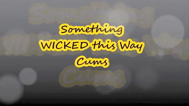 Something WICKED this Way Cums