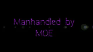 Manhandled by MOE