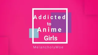 Addicted to Anime Girls