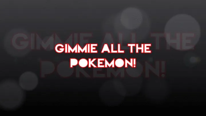 Gimme ALL the Pokemon!