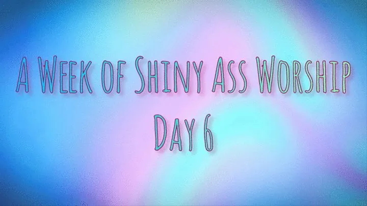 A Week of Shiny Ass Worship: Day Six