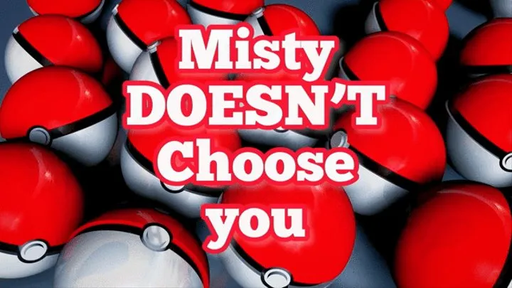 Misty DOESN'T Choose you!