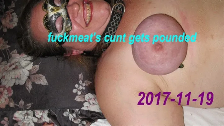 2017-11-19 - fuckmeat's cunt gets pounded