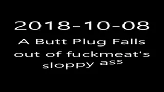 2018-10-08 Butt Plug Falls Out of fuckmeat's Sloppy Ass BBW BDSM Slave humiliation