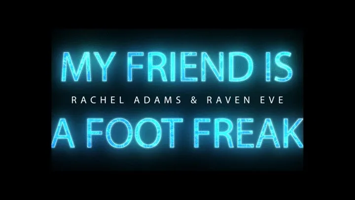 My Friend Is A Foot Freak - Raven Eve & Rachel Adams