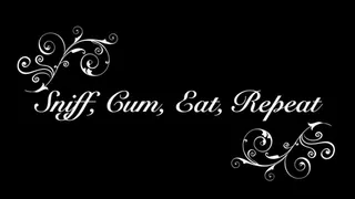 Sniff, Cum, Eat, Repeat