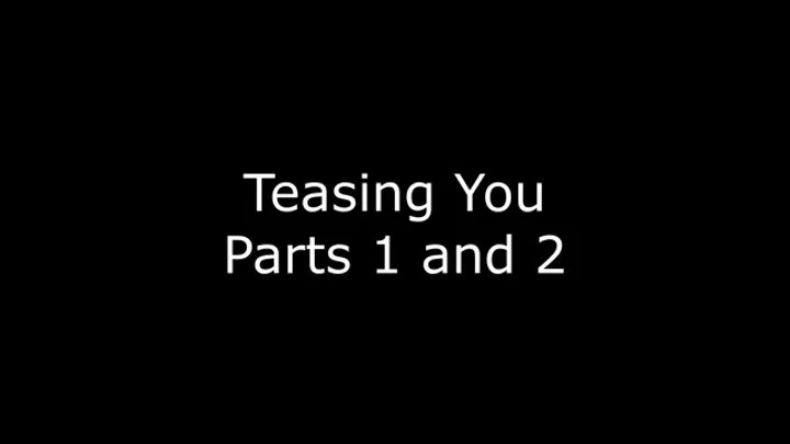 Teasing you parts 1 and 2