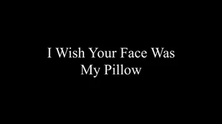 I wish my pillow was your face