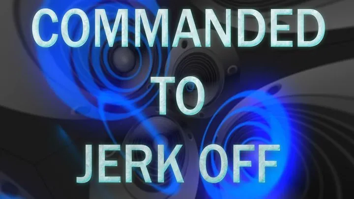 COMMANDED TO JERK OFF