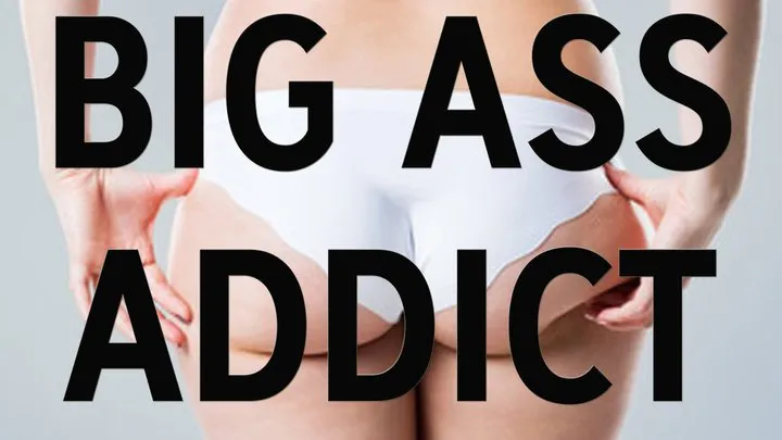 BIG ASS ADDICT