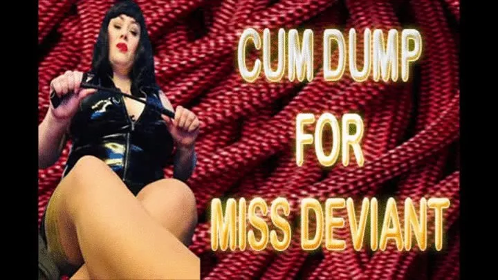 CUM DUMP FOR MISS DEVIANT