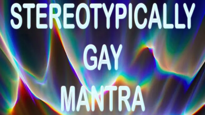 STEREOTYPICALLY GAY MANTRA