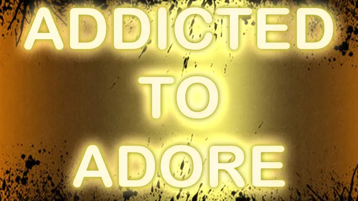 ADDICTED TO ADORE