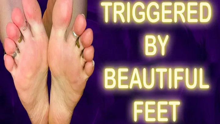 TRIGGERED BY BEAUTIFUL FEET