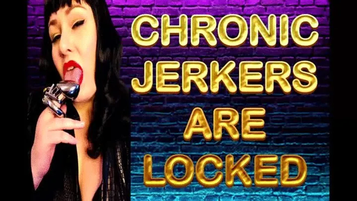 CHRONIC JERKERS ARE LOCKED