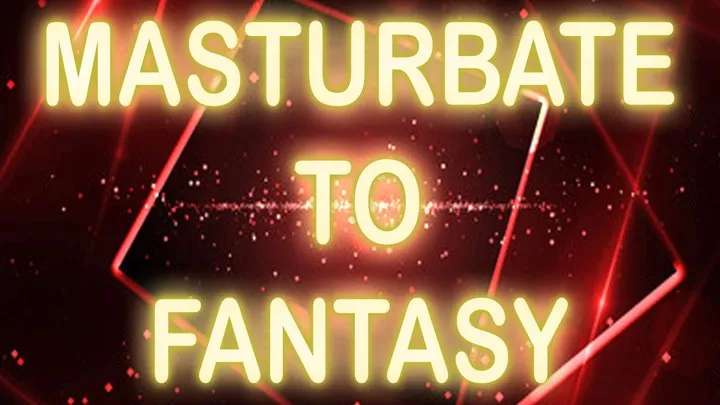 MASTURBATE TO FANTASY