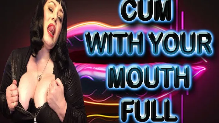 CUM WITH YOUR MOUTH FULL