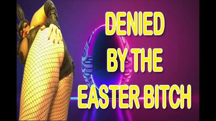 DENIED BY THE EASTER BITCH