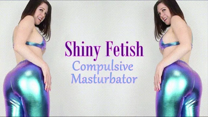 Shiny Fetish Compulsive Masturbator