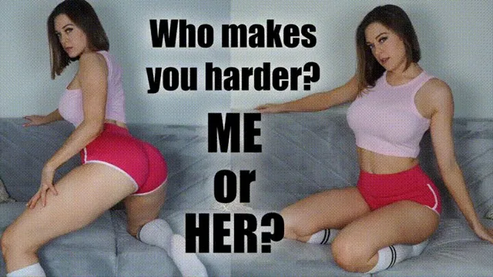 Me or Her? Who Makes You Harder?