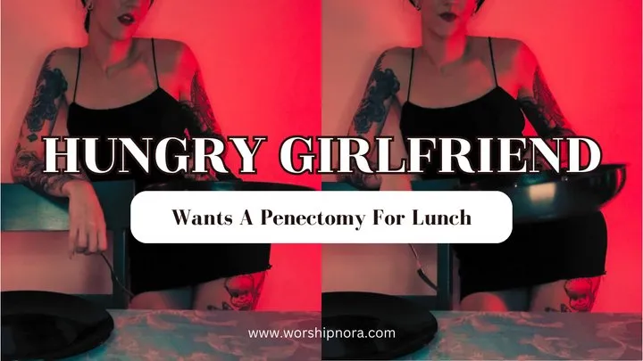 Hungry Girlfriend Wants A Penectomy For Lunch