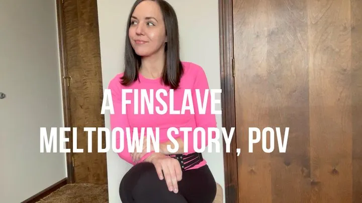 A Finslave Meltdown Story, POV