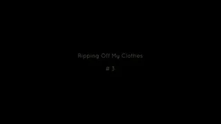 Ripping Off My Clothes # 3