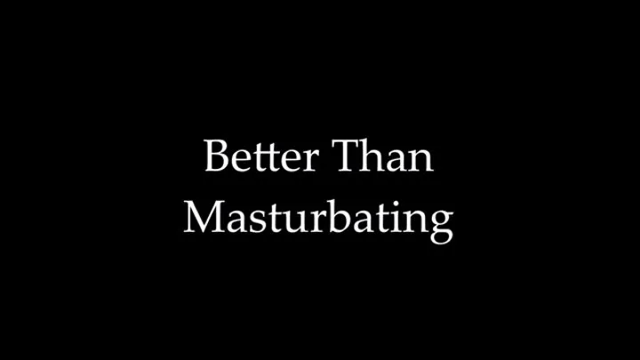 Better Than Masturbating