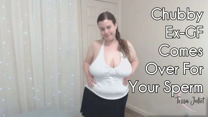 Chubby Ex-GF Comes Over For Your Sperm - Tessa Juliet - Your BBW ex shows up and asks you to impregnate her