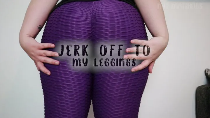 Jerk Off To My Leggings