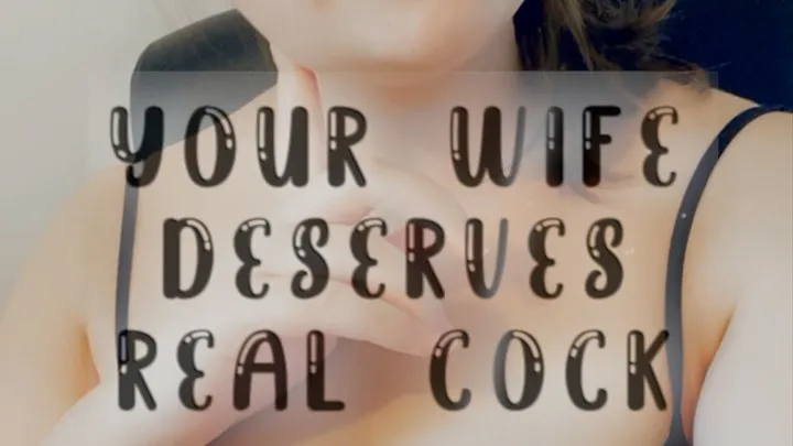 Your Wife Deserves Real Cock