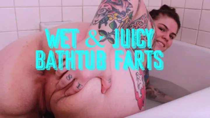 Wet and Juicy Bathtub FARTS