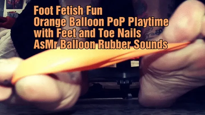 Foot Fetish Fun Orange Balloon PoP Playtime with Feet and Toe Nails AsMr Balloon Rubber Sounds