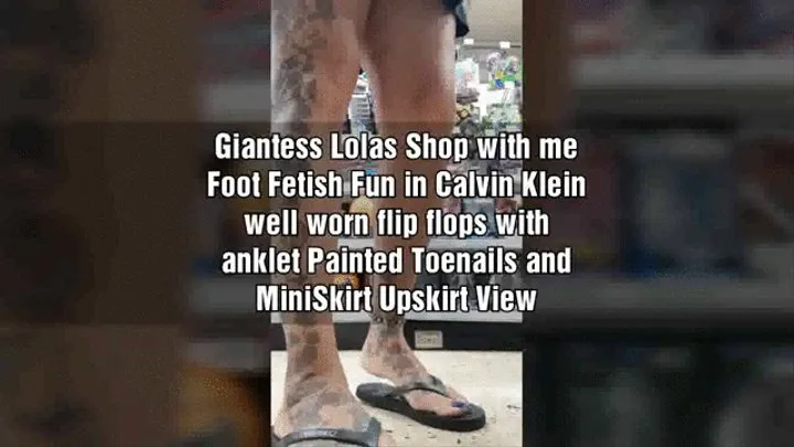 Giantess Lolas Shop with me Foot Fetish Fun in Calvin Klein well worn flip flops with anklet Painted Toenails and MiniSkirt Upskirt View