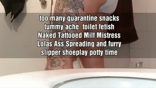 too many quarantine snacks tummy ache toilet fetish Naked Tattooed Milf Mistress Lolas Ass Spreading and furry slipper shoeplay potty time