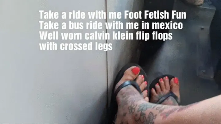 Take a ride with me Foot Fetish Fun Take a bus ride with me in mexico Well worn calvin klein flip flops with crossed legs