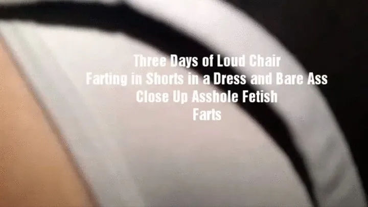 Three Days of Loud Chair Farting in Shorts in a Dress and Bare Ass Close Up Asshole Fetish Farts