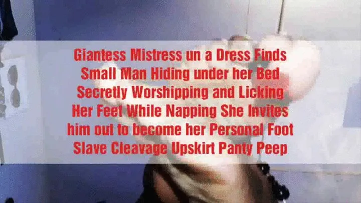 Giantess Mistress in a Dress Finds Small Man Hiding under her Bed Secretly Worshipping and Licking Her Feet While Napping She Invites him out to become her Personal Foot Slave Cleavage Upskirt Panty Peep
