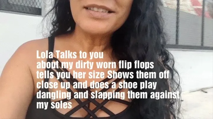 Lola Talks to you about my dirty worn flip flops tells you her size Shows them off close up and does a shoe play dangling and slapping them against my soles