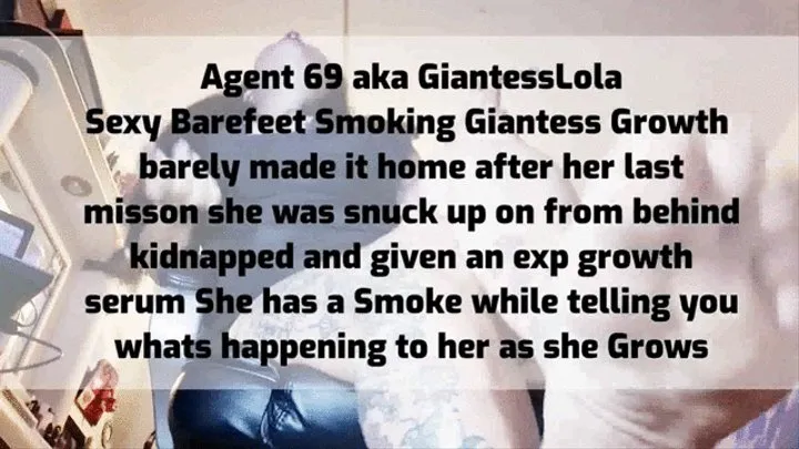 Agent 69 aka GiantessLola Sexy Barefeet Smoking Giantess Growth barely made it home after her last misson she was snuck up on from behind taken and given an exp growth serum She has a Smoke while telling you whats happening to her as she Grows mkv